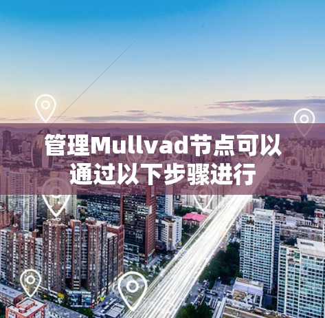 管理Mullvad节点可以通过以下步骤进行 管理Mullvad节点可以通过以下步骤进行