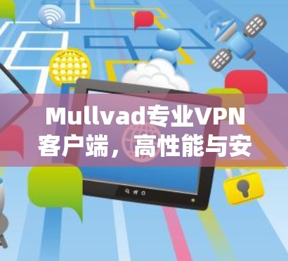 Mullvad专业VPN客户端,高性能与安全的完美结合 Mullvad专业VPN客户端,高性能与安全的完美结合