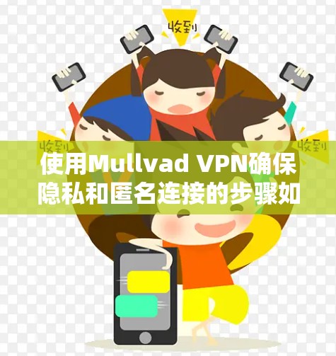 使用Mullvad VPN确保隐私和匿名连接的步骤如下 使用Mullvad VPN确保隐私和匿名连接的步骤如下