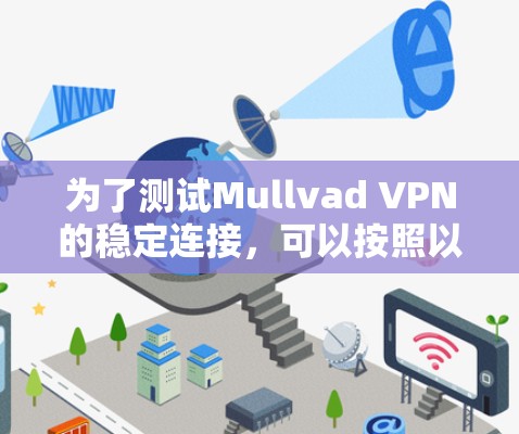 为了测试Mullvad VPN的稳定连接,可以按照以下步骤进行 为了测试Mullvad VPN的稳定连接,可以按照以下步骤进行