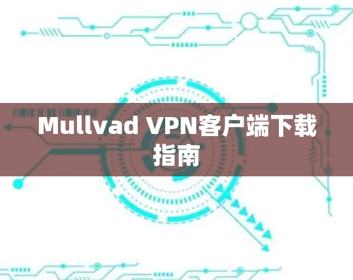 Mullvad VPN客户端下载指南