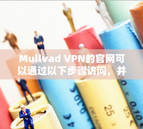 Mullvad VPN的官网可以通过以下步骤访问,并下载相应的VPN软件 Mullvad VPN的官网可以通过以下步骤访问,并下载相应的VPN软件
