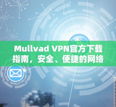Mullvad VPN官方下载指南，安全、便捷的网络连接解决方案