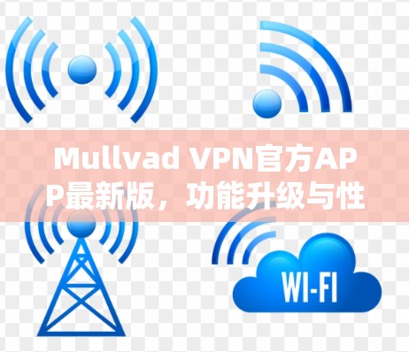 Mullvad VPN官方APP最新版，功能升级与性能优化