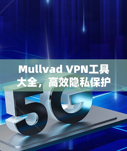Mullvad VPN工具大全,高效隐私保护与全球网速 Mullvad VPN工具大全,高效隐私保护与全球网速
