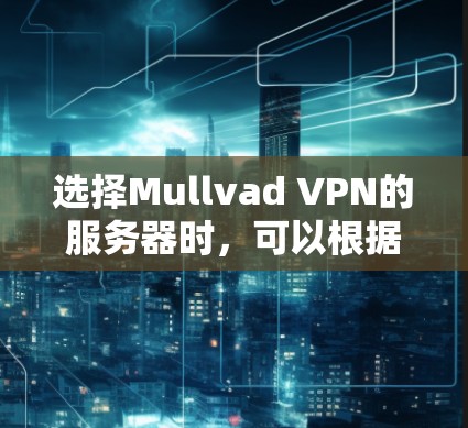 选择Mullvad VPN的服务器时，可以根据以下几个关键因素来做出明智的决定