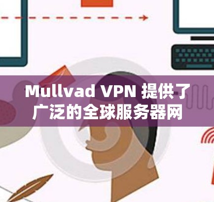 Mullvad VPN 提供了广泛的全球服务器网络，用户可以通过其官方网站或客户端选择适合自己的服务器位置。以下是一些关键信息