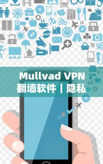 Mullvad VPN翻墙软件|隐私保护VPN推荐 Mullvad VPN翻墙软件|隐私保护VPN推荐