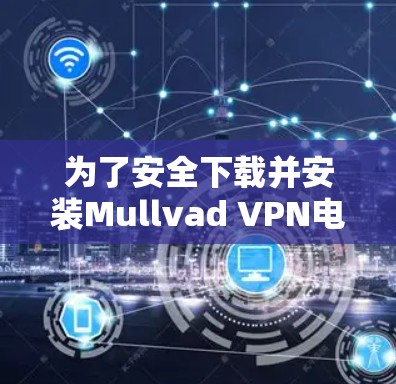 为了安全下载并安装Mullvad VPN电脑软件,您可以按照以下步骤操作 为了安全下载并安装Mullvad VPN电脑软件,您可以按照以下步骤操作