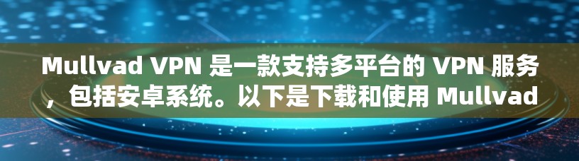 Mullvad VPN 是一款支持多平台的 VPN 服务,包括安卓系统。以下是下载和使用 Mullvad VPN 在安卓设备上的详细指南 Mullvad VPN 是一款支持多平台的 VPN 服务,包括安卓系统。以下是下载和使用 Mullvad VPN 在安卓设备上的详细指南