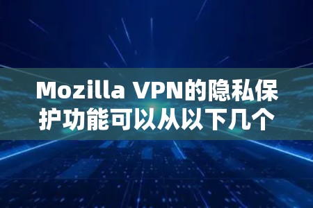 Mozilla VPN的隐私保护功能可以从以下几个方面进行详细介绍 Mozilla VPN的隐私保护功能可以从以下几个方面进行详细介绍