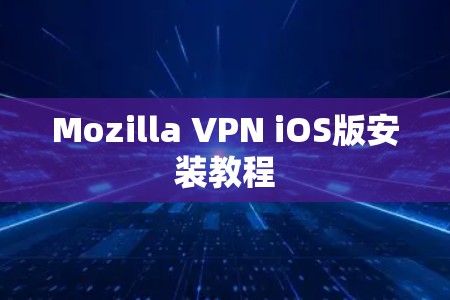 Mozilla VPN iOS版安装教程 Mozilla VPN iOS版安装教程