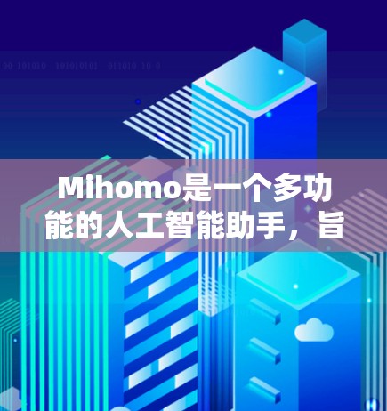 Mihomo是一个多功能的人工智能助手，旨在帮助用户处理日常生活和工作中的各种任务。以下是对Mihomo的详细分析和使用指南