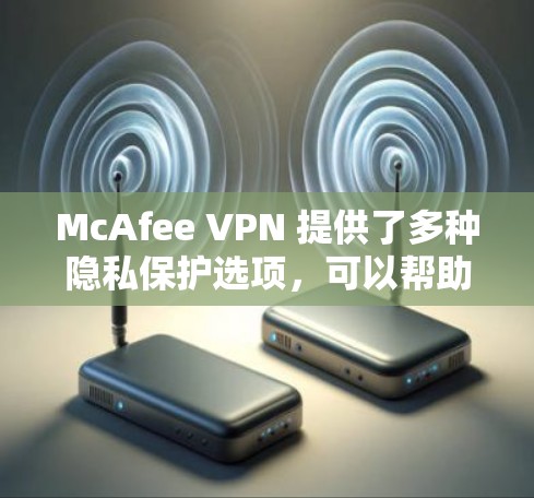 McAfee VPN 提供了多种隐私保护选项,可以帮助你保护个人信息不被泄露。以下是 McAfee VPN 的一些隐私设置建议和步骤 McAfee VPN 提供了多种隐私保护选项,可以帮助你保护个人信息不被泄露。以下是 McAfee VPN 的一些隐私设置建议和步骤