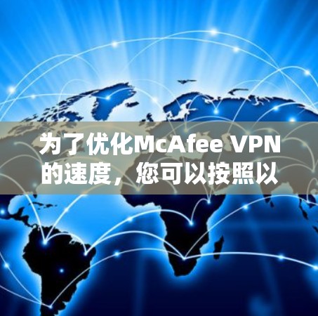 为了优化McAfee VPN的速度,您可以按照以下步骤进行调整 为了优化McAfee VPN的速度,您可以按照以下步骤进行调整