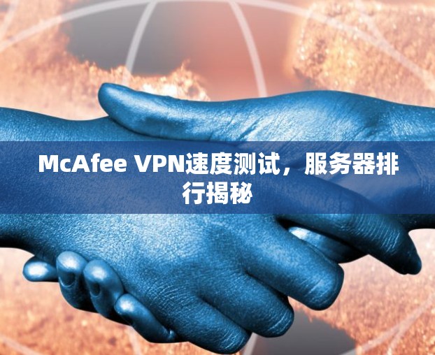 McAfee VPN速度测试,服务器排行揭秘 McAfee VPN速度测试,服务器排行揭秘