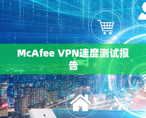 McAfee VPN速度测试报告 McAfee VPN速度测试报告
