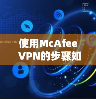 使用McAfee VPN的步骤如下 使用McAfee VPN的步骤如下