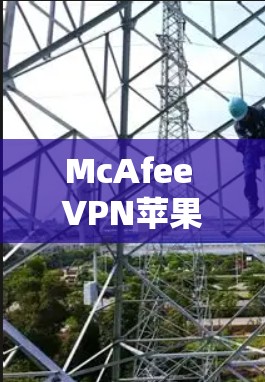 McAfee VPN苹果客户端安装指南 McAfee VPN苹果客户端安装指南