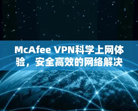 McAfee VPN科学上网体验,安全高效的网络解决方案 McAfee VPN科学上网体验,安全高效的网络解决方案