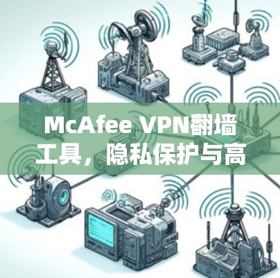 McAfee VPN翻墙工具,隐私保护与高效连接的双重保障 McAfee VPN翻墙工具,隐私保护与高效连接的双重保障
