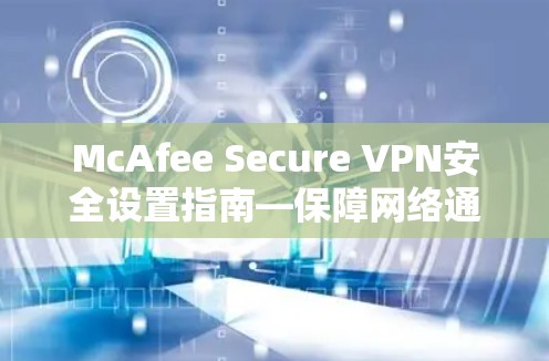 McAfee Secure VPN安全设置指南—保障网络通信安全 McAfee Secure VPN安全设置指南—保障网络通信安全