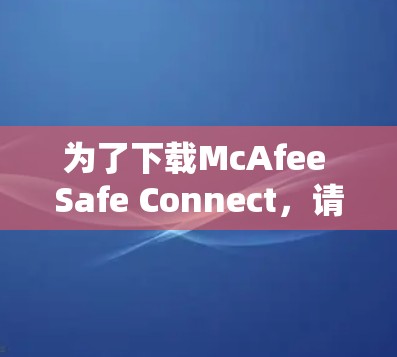 为了下载McAfee Safe Connect,请按照以下步骤操作 为了下载McAfee Safe Connect,请按照以下步骤操作