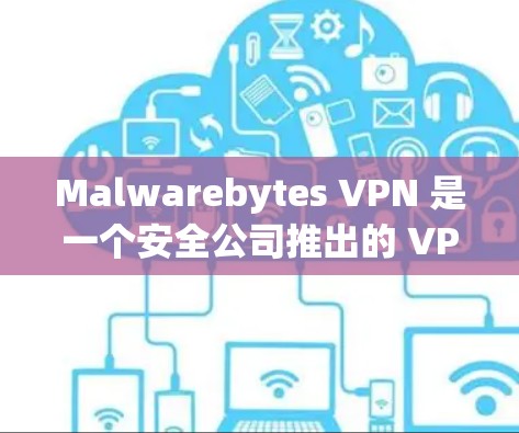 Malwarebytes VPN 是一个安全公司推出的 VPN 服务,用户可以通过官网下载安装。以下是最新版本的下载安装步骤 Malwarebytes VPN 是一个安全公司推出的 VPN 服务,用户可以通过官网下载安装。以下是最新版本的下载安装步骤