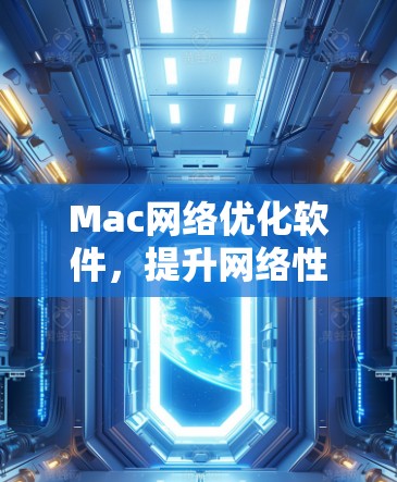 Mac网络优化软件，提升网络性能的关键工具