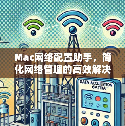 Mac网络配置助手,简化网络管理的高效解决方案 Mac网络配置助手,简化网络管理的高效解决方案