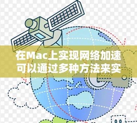 在Mac上实现网络加速可以通过多种方法来实现,以下是一些常见的方法和工具 在Mac上实现网络加速可以通过多种方法来实现,以下是一些常见的方法和工具