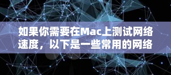 如果你需要在Mac上测试网络速度,以下是一些常用的网络测速工具 如果你需要在Mac上测试网络速度,以下是一些常用的网络测速工具