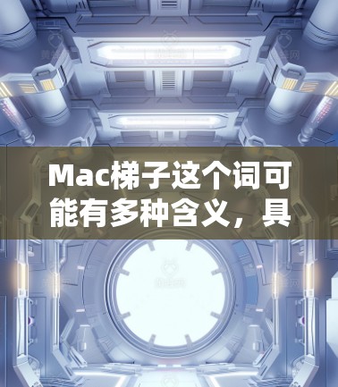 Mac梯子这个词可能有多种含义,具体取决于上下文。在不同的场景中,它可能指代不同的工具或技术。以下是一些可能的解释 Mac梯子这个词可能有多种含义,具体取决于上下文。在不同的场景中,它可能指代不同的工具或技术。以下是一些可能的解释