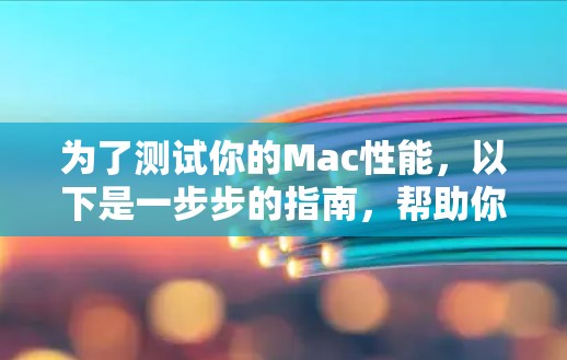 为了测试你的Mac性能,以下是一步步的指南,帮助你从硬件和软件两个方面进行全面评估 为了测试你的Mac性能,以下是一步步的指南,帮助你从硬件和软件两个方面进行全面评估