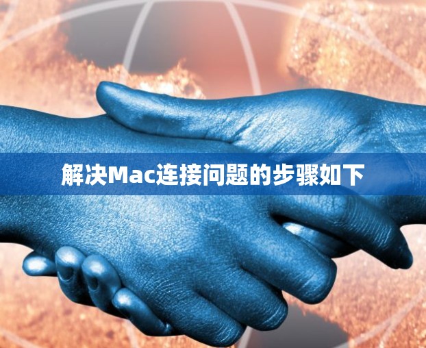 解决Mac连接问题的步骤如下 解决Mac连接问题的步骤如下