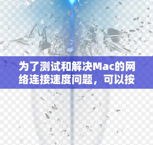 为了测试和解决Mac的网络连接速度问题，可以按照以下步骤进行