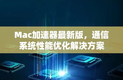 Mac加速器最新版，通信系统性能优化解决方案
