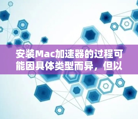 安装Mac加速器的过程可能因具体类型而异，但以下是一些常见步骤和注意事项