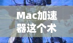 Mac加速器这个术语在不同的上下文中可能有不同的含义，但在大多数情况下，它通常指的是在Mac系统中加速某些任务的工具或方法。以下是一些可能的解释和相关建议