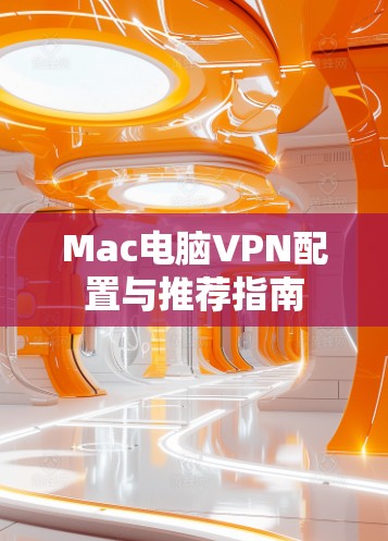 Mac电脑VPN配置与推荐指南