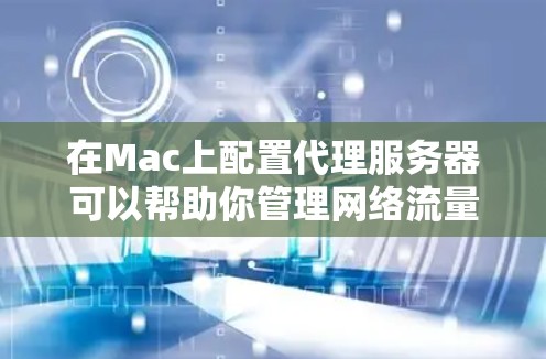 在Mac上配置代理服务器可以帮助你管理网络流量或隐藏真实IP地址。以下是详细的步骤指南