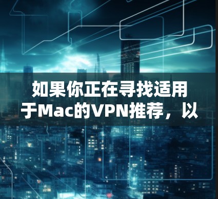 如果你正在寻找适用于Mac的VPN推荐,以下是一些流行且经过验证的VPN服务,涵盖了不同需求和预算,包括免费和付费选项 如果你正在寻找适用于Mac的VPN推荐,以下是一些流行且经过验证的VPN服务,涵盖了不同需求和预算,包括免费和付费选项