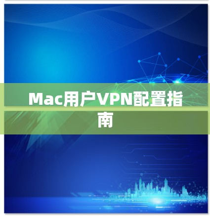 Mac用户VPN配置指南 Mac用户VPN配置指南