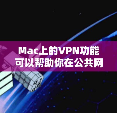 Mac上的VPN功能可以帮助你在公共网络上保护隐私并访问受限的资源。以下是关于Mac VPN的详细介绍