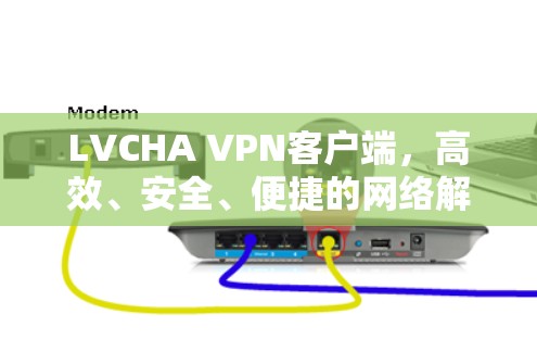 LVCHA VPN客户端,高效、安全、便捷的网络解决方案 LVCHA VPN客户端,高效、安全、便捷的网络解决方案