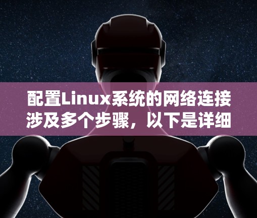 配置Linux系统的网络连接涉及多个步骤,以下是详细的步骤指南,帮助您顺利上网 配置Linux系统的网络连接涉及多个步骤,以下是详细的步骤指南,帮助您顺利上网