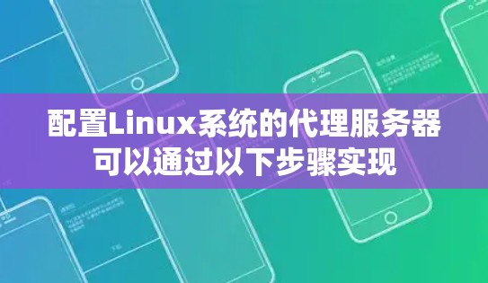 配置Linux系统的代理服务器可以通过以下步骤实现