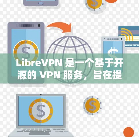 LibreVPN 是一个基于开源的 VPN 服务，旨在提供隐私保护和安全的网络连接。以下是使用 LibreVPN 的基本步骤和指南