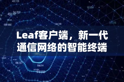 Leaf客户端，新一代通信网络的智能终端解决方案