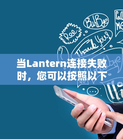 当Lantern连接失败时,您可以按照以下步骤进行排查和解决 当Lantern连接失败时,您可以按照以下步骤进行排查和解决